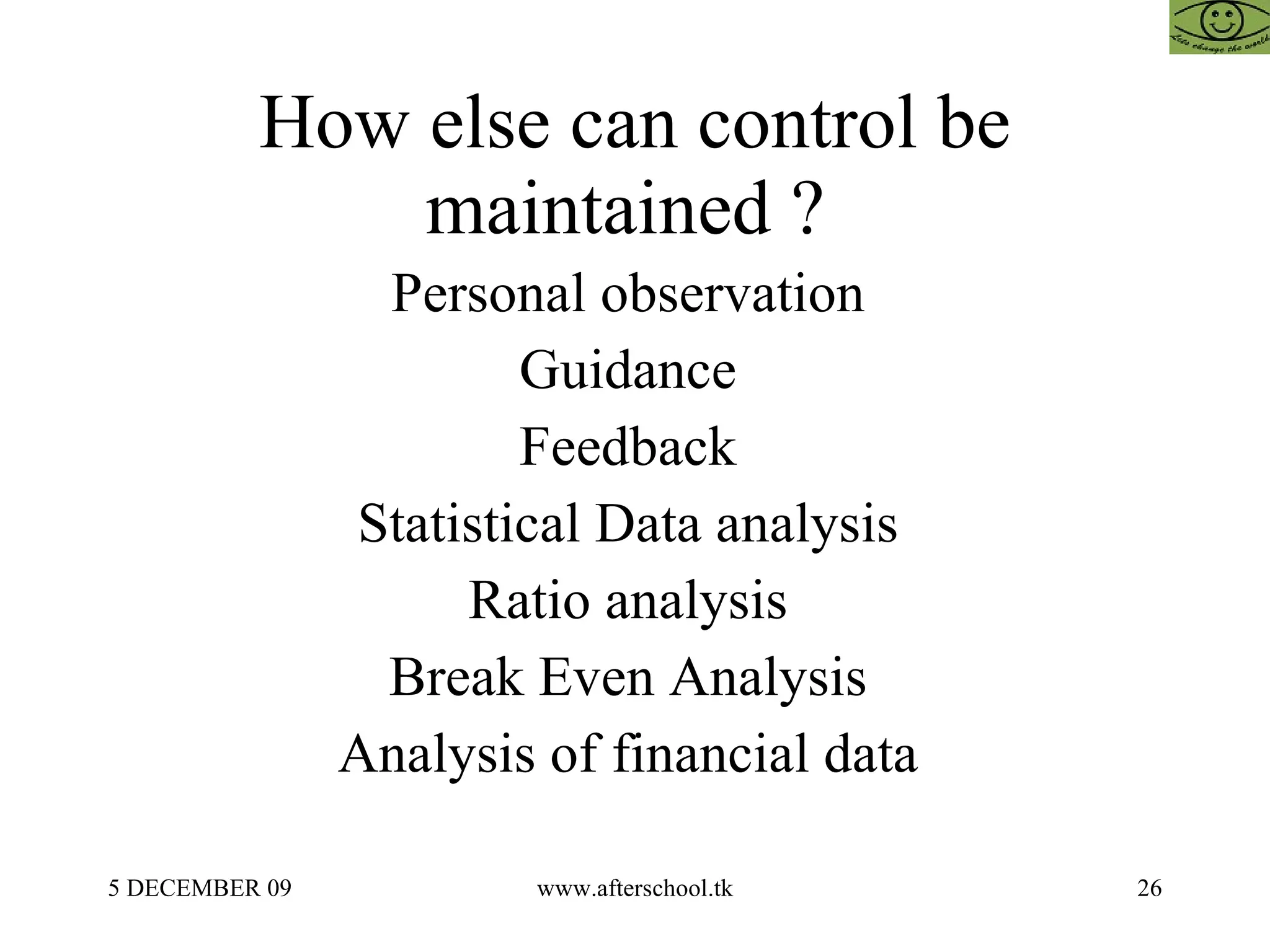 How else can control be maintained ?  Personal observation  Guidance  Feedback  Statistical Data analysis  Ratio analysis  Break Even Analysis  Analysis of financial data  