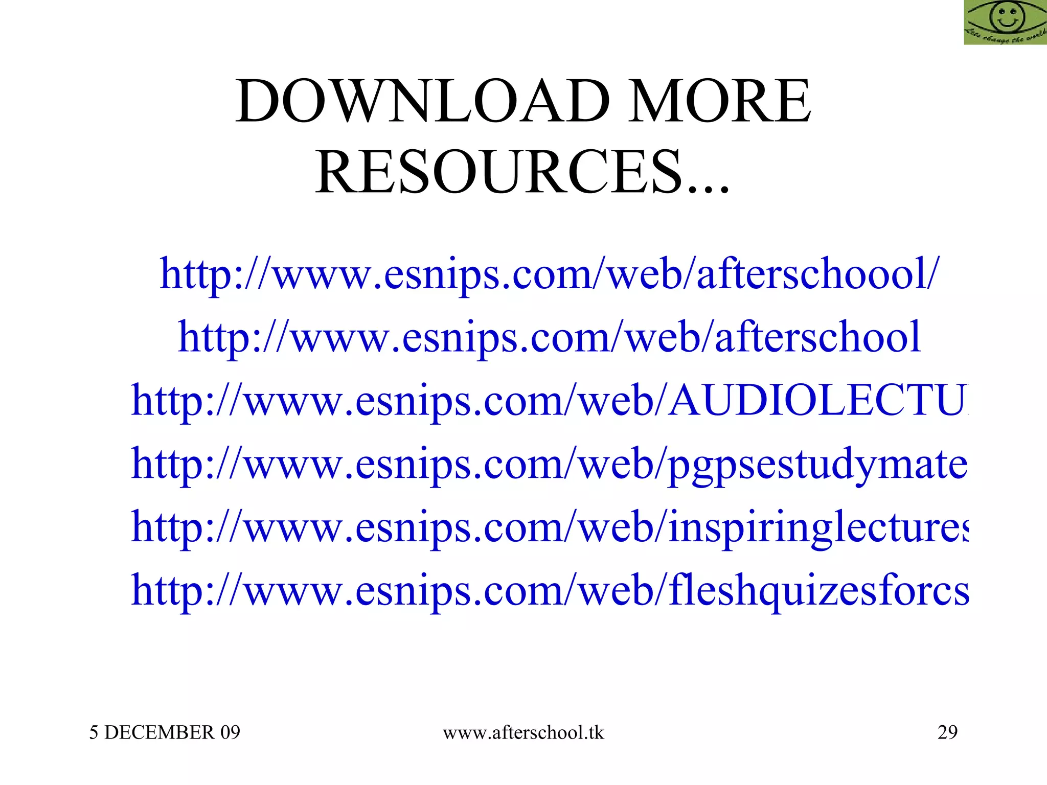 DOWNLOAD MORE RESOURCES... http://www.esnips.com/web/afterschoool/ http://www.esnips.com/web/afterschool http://www.esnips.com/web/AUDIOLECTURESAFTERSCHOOOL http://www.esnips.com/web/pgpsestudymaterial123 http://www.esnips.com/web/inspiringlectures123 http://www.esnips.com/web/fleshquizesforcs123 