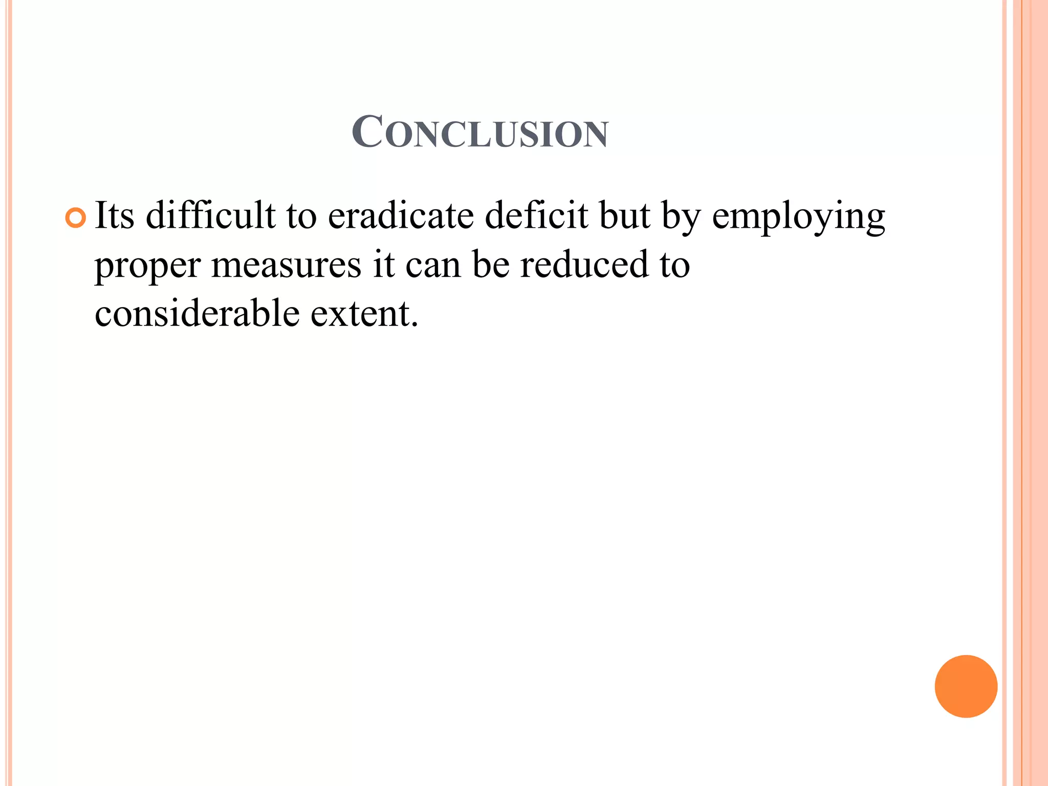 CONCLUSION
 Its difficult to eradicate deficit but by employing
proper measures it can be reduced to
considerable extent.
 