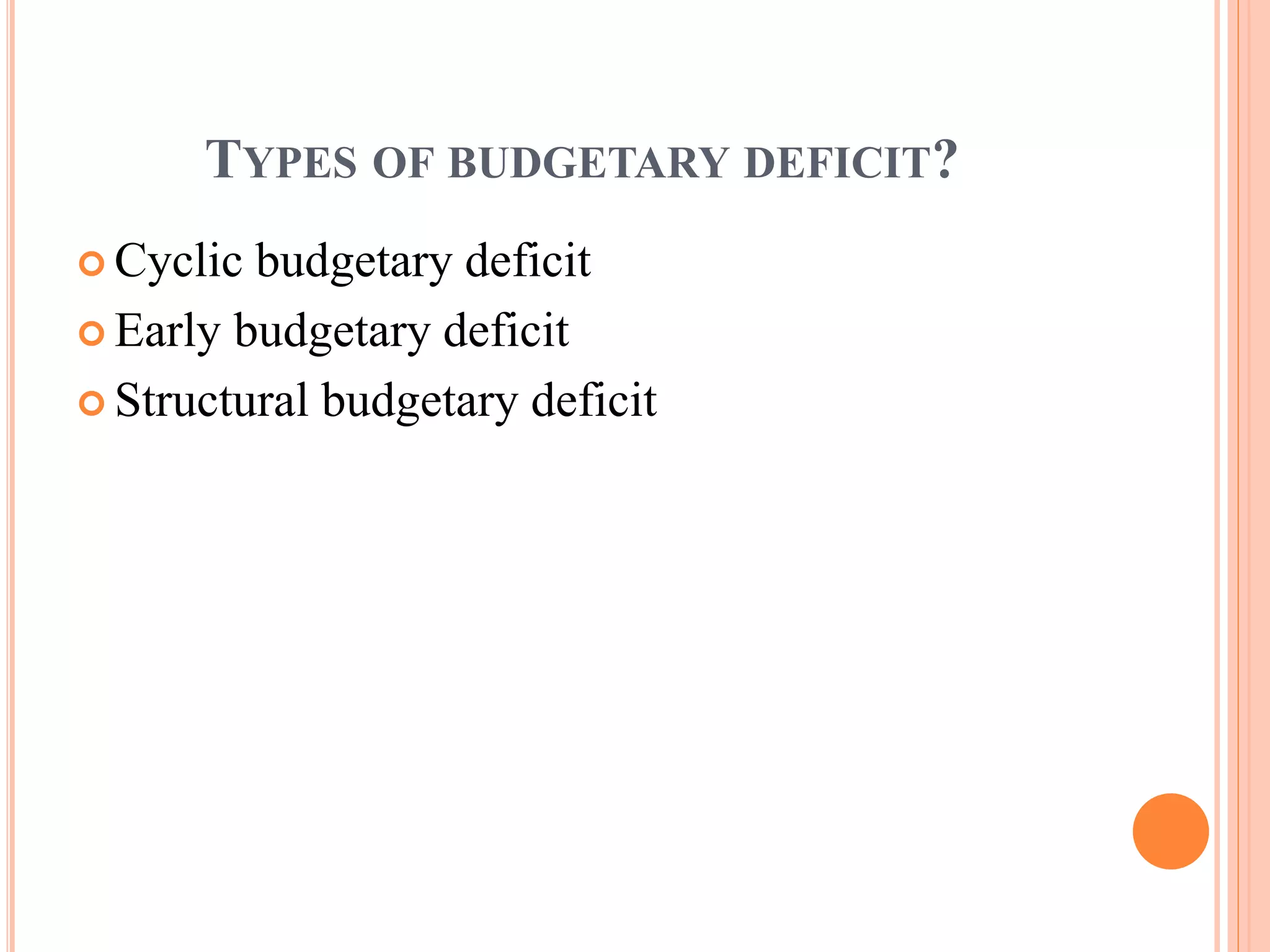 TYPES OF BUDGETARY DEFICIT?
 Cyclic budgetary deficit
 Early budgetary deficit
 Structural budgetary deficit
 