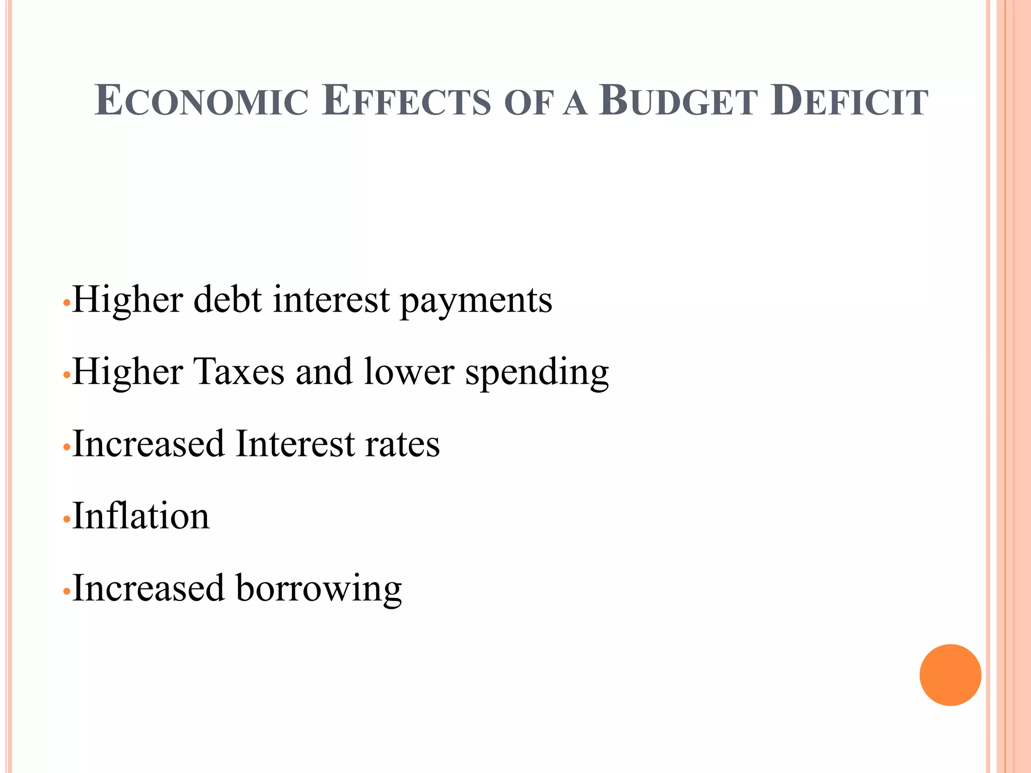 ECONOMIC EFFECTS OF A BUDGET DEFICIT
•Higher debt interest payments
•Higher Taxes and lower spending
•Increased Interest rates
•Inflation
•Increased borrowing
 