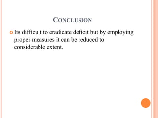 CONCLUSION
 Its difficult to eradicate deficit but by employing
proper measures it can be reduced to
considerable extent.
 
