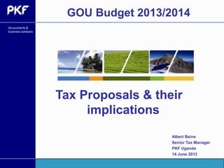 Accountants &
business advisers
Tax Proposals & their
implications
GOU Budget 2013/2014
Albert Beine
Senior Tax Manager
PKF Uganda
14 June 2013
 