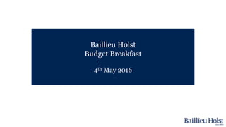 Baillieu Holst
Budget Breakfast
4th May 2016
 