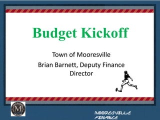 Budget Kickoff
Town of Mooresville
Brian Barnett, Deputy Finance
Director

Mooresville
Finance

 