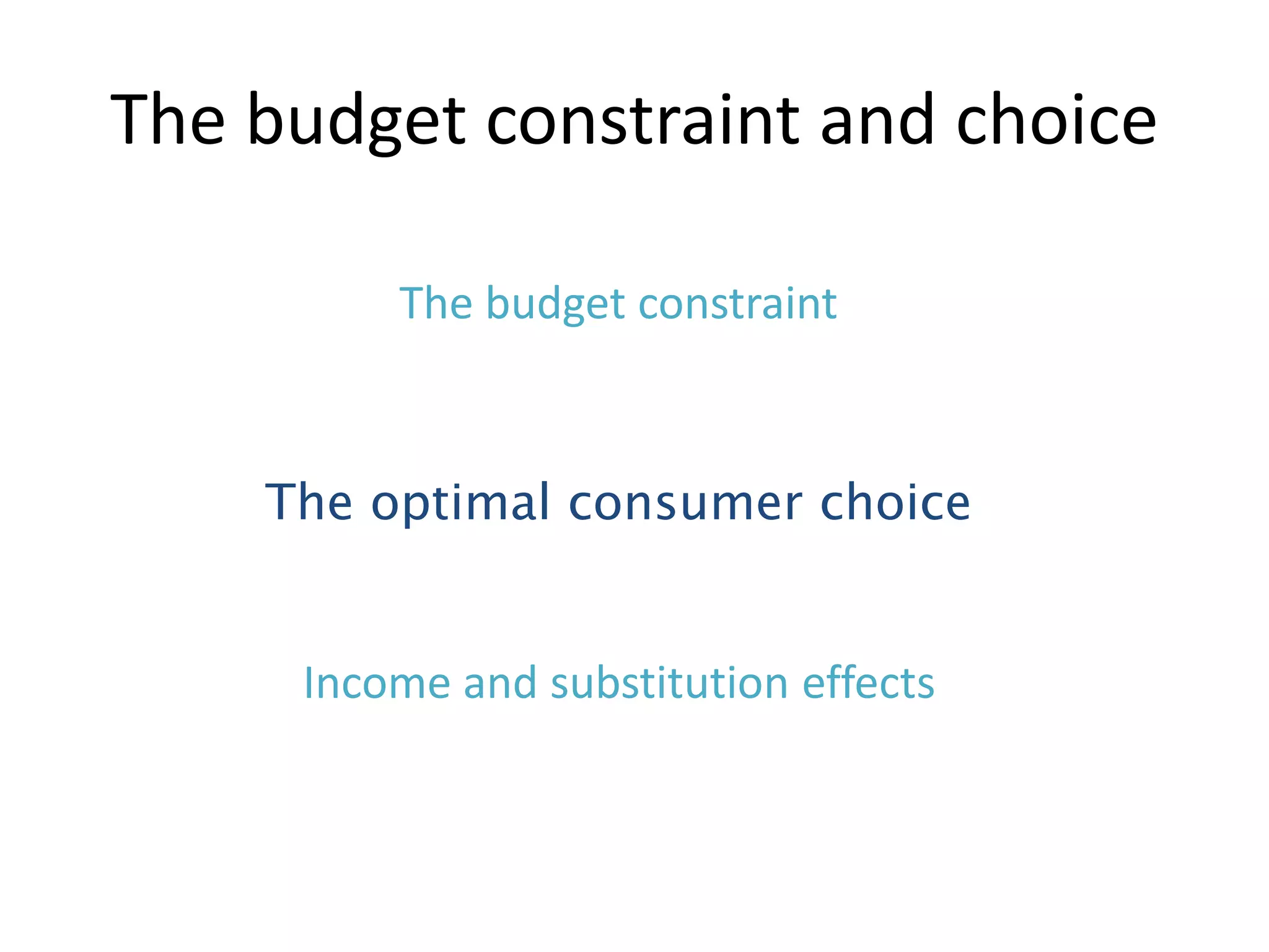 The budget constraint and choice
The budget constraint
The optimal consumer choice
Income and substitution effects
 