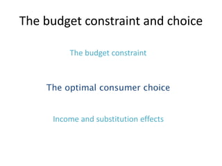 The budget constraint and choice
The budget constraint
The optimal consumer choice
Income and substitution effects
 