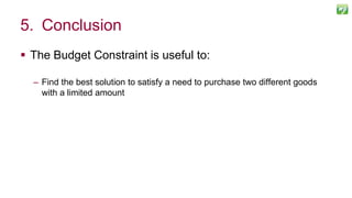  The Budget Constraint is useful to:
– Find the best solution to satisfy a need to purchase two different goods
with a limited amount
119
5. Conclusion
 