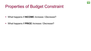 Properties of Budget Constraint
 What happens if INCOME Increase / Decrease?
 What happens if PRICE Increase / Decrease?
39
 