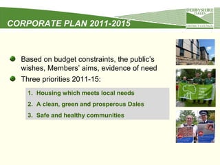 CORPORATE PLAN 2011-2015

Based on budget constraints, the public’s
wishes, Members’ aims, evidence of need
Three priorities 2011-15:
1. Housing which meets local needs
2. A clean, green and prosperous Dales
3. Safe and healthy communities

 