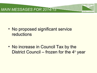 MAIN MESSAGES FOR 2014/15

• No proposed significant service
reductions
• No increase in Council Tax by the
District Council – frozen for the 4 th year

 