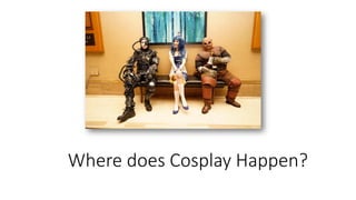 Where does Cosplay Happen?
 