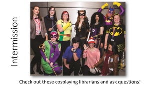 Intermission
Check out these cosplaying librarians and ask questions!
 