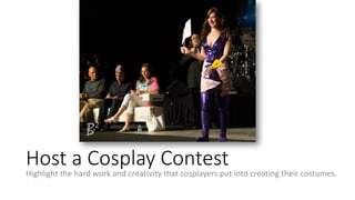 Host a Cosplay Contest
Highlight the hard work and creativity that cosplayers put into creating their costumes.
 