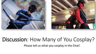 Discussion: How Many of You Cosplay?
Please tell us what you cosplay in the Chat!
 