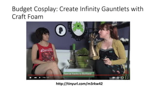 Budget Cosplay: Create Infinity Gauntlets with
Craft Foam
http://tinyurl.com/m3rkw42
 