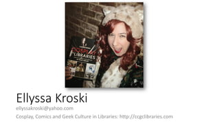 Ellyssa Kroski
ellyssakroski@yahoo.com
Cosplay, Comics and Geek Culture in Libraries: http://ccgclibraries.com
 