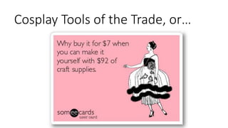 Cosplay Tools of the Trade, or…
 