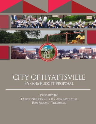 CITY OF HYATTSVILLE
FY-2016 Budget Proposal
Presented By:
Tracey Nicholson - City Administrator
Ron Brooks - Treasurer
 