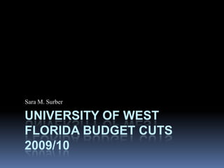 University of West Florida Budget Cuts 2009/10 Sara M. Surber 
