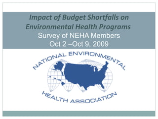 Impact of Budget Shortfalls on Environmental Health Programs  Survey of NEHA Members Oct 2 –Oct 9, 2009 