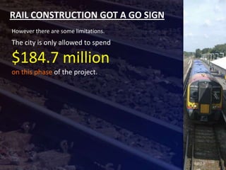 RAIL CONSTRUCTION GOT A GO SIGN
However there are some limitations.
The city is only allowed to spend

$184.7 million
on this phase of the project.
 