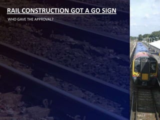 RAIL CONSTRUCTION GOT A GO SIGN
WHO GAVE THE APPROVAL?
 