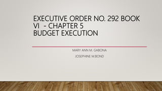 EXECUTIVE ORDER NO. 292 BOOK
VI - CHAPTER 5
BUDGET EXECUTION
MARY ANN M. GABONA
JOSEPHINE M.BOND
 