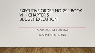 EXECUTIVE ORDER NO. 292 BOOK
VI - CHAPTER 5
BUDGET EXECUTION
MARY ANN M. GABONA
JOSEPHINE M. BOND
 