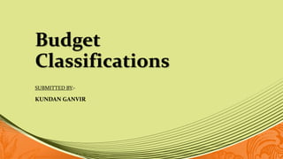Budget
Classifications
SUBMITTED BY:-
KUNDAN GANVIR
 