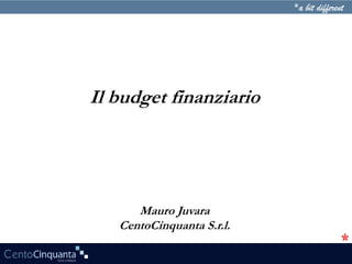Mauro Juvara
CentoCinquanta S.r.l.
Il budget finanziario
 