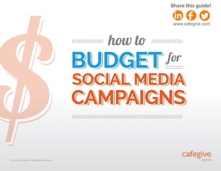 © 2009-14 CafeGive, All Rights Reserved.
//////////////////
//////////////////
///////////////////////////////////////////////////////////////
BUDGET
BUDGET
BUDGET
SOCIAL MEDIA
CAMPAIGNS
SOCIAL MEDIA
CAMPAIGNS
SOCIAL MEDIA
CAMPAIGNS
for
how to
$
$
$
Share this guide!
www.cafegive.com
 