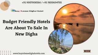 NEXT
Budget Friendly Hotels
Are About To Sale In
New Digha
www.buyorleasedighahotels.com
+91 9007008366 / +91 9830694705
 