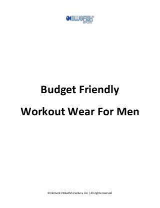 © Element V Bluefish Venture, LLC | All rights reserved. 
Budget Friendly Workout Wear For Men 
 