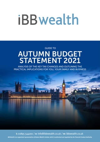 AUTUMN BUDGET
STATEMENT 2021
ANALYSIS OF THE KEY TAX CHANGES AND OUTLINING THE
PRACTICAL IMPLICATIONS FOR YOU, YOUR FAMILY AND BUSINESS
GUIDE TO
 