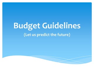 Budget Guidelines
  (Let us predict the future)
 