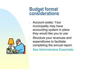 Budget format
considerations
o  Account codes: Your
   municipality may have
   accounting system in place
   they would like you to use
o  Structure your revenues and
   expenditures to facilitate
   completing the annual report.
o  See Administrative Essentials:
http://dpi.wi.gov/pld/ae13.html
 