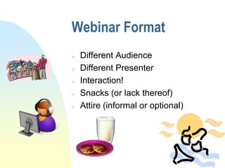 Webinar Format
   Different Audience
   Different Presenter
   Interaction!
   Snacks (or lack thereof)
   Attire (informal or optional)
 