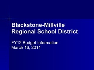 Blackstone-Millville Regional School District   FY12 Budget Information March 16, 2011 