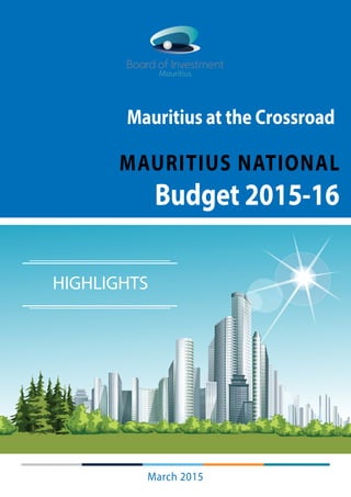 HIGHLIGHTS
MAURITIUS NATIONAL
Budget 2015-16
Mauritius at the Crossroad
March 2015
 