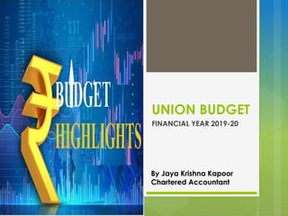 UNION BUDGET
FINANCIAL YEAR 2019-20
By Jaya Krishna Kapoor
Chartered Accountant
 