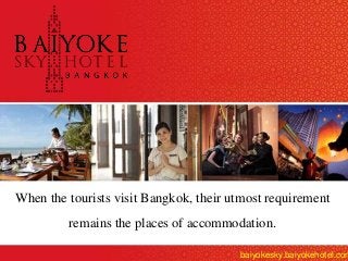When the tourists visit Bangkok, their utmost requirement
remains the places of accommodation.
baiyokesky.baiyokehotel.com
 