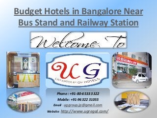Budget Hotels in Bangalore Near
Bus Stand and Railway Station
Phone : +91-80-6533 3322
Mobile: +91-96322 31055
Email : uggroup.jp@gmail.com
Website: http://www.ugregal.com/
 