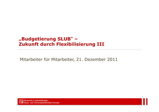 „Budgetierung SLUB –
Zukunft durch Flexibilisierung III


Mitarbeiter für Mitarbeiter, 21. Dezember 2011
 