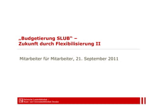 „Budgetierung SLUB“ –
Zukunft durch Flexibilisierung II


Mitarbeiter für Mitarbeiter, 21. September 2011
 