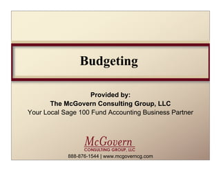 Budgeting

                    Provided by:
       The McGovern Consulting Group, LLC
Your Local Sage 100 Fund Accounting Business Partner




            888-876-1544 | www.mcgoverncg.com
 