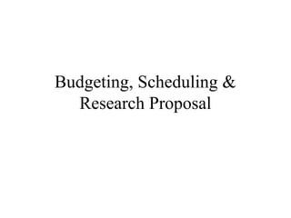 Budgeting, Scheduling &
  Research Proposal
 
