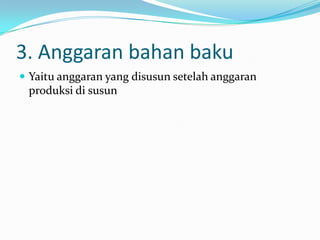3. Anggaran bahan baku
 Yaitu anggaran yang disusun setelah anggaran

produksi di susun

 