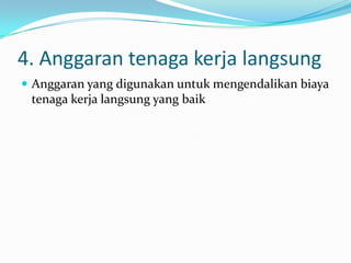4. Anggaran tenaga kerja langsung
 Anggaran yang digunakan untuk mengendalikan biaya

tenaga kerja langsung yang baik

 