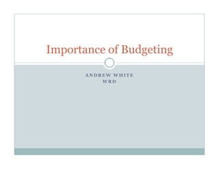 A N D R E W W H I T E
W R D
Importance of Budgeting
 